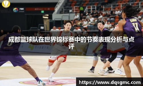 成都篮球队在世界锦标赛中的节奏表现分析与点评
