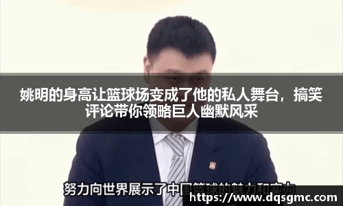 姚明的身高让篮球场变成了他的私人舞台，搞笑评论带你领略巨人幽默风采