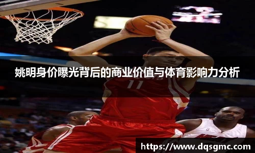 姚明身价曝光背后的商业价值与体育影响力分析