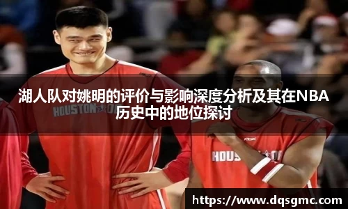 湖人队对姚明的评价与影响深度分析及其在NBA历史中的地位探讨
