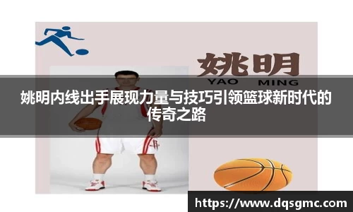 姚明内线出手展现力量与技巧引领篮球新时代的传奇之路