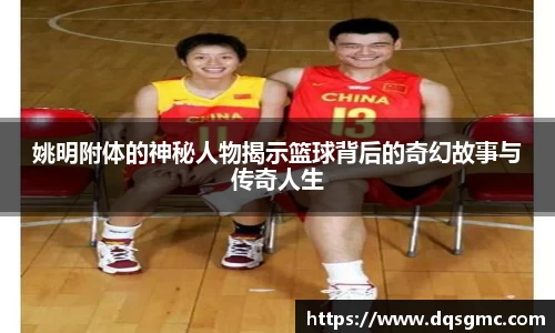 姚明附体的神秘人物揭示篮球背后的奇幻故事与传奇人生