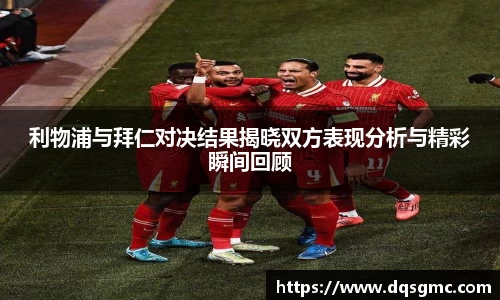 利物浦与拜仁对决结果揭晓双方表现分析与精彩瞬间回顾