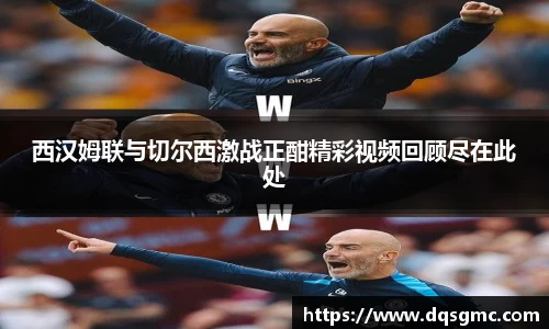 西汉姆联与切尔西激战正酣精彩视频回顾尽在此处