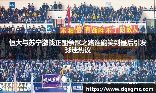 Bb艾弗森恒大与苏宁激战正酣争冠之路谁能笑到最后引发球迷热议