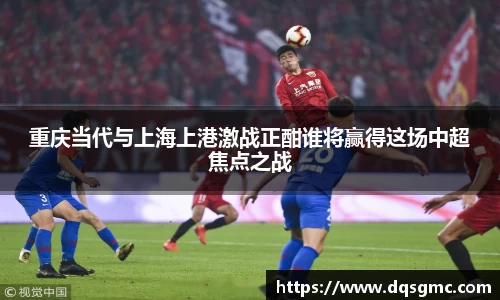 Bb艾弗森重庆当代与上海上港激战正酣谁将赢得这场中超焦点之战